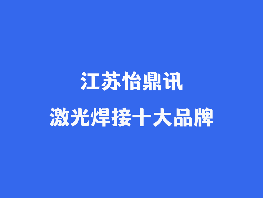 激光焊接十大品牌之一江苏怡鼎讯：为什么能